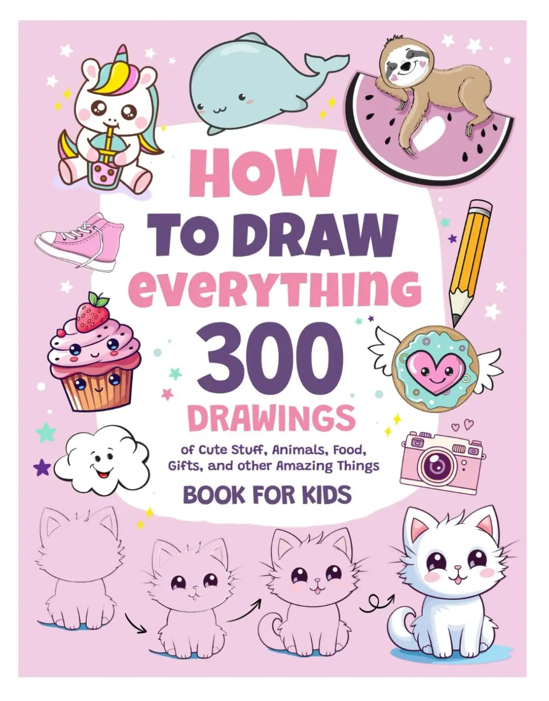 How To Draw Everything: Kids' Art Activity Book with 300 Cute Illustrations (Stuff, Animals, Food, Gifts) for Creativity Building & Coloring Practice