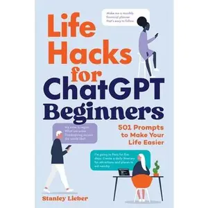 Life Hacks for ChatGPT Beginners: 501 Prompts to Make Your Life Easier -- Stanley Lieber, Paperback