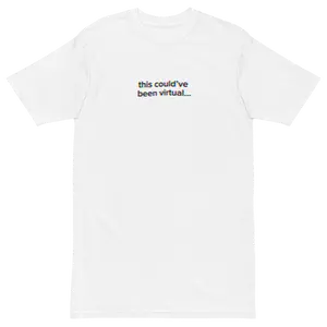 'this could've been virtual...' tee