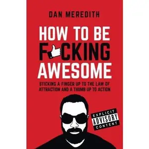 USED-How to Be F*cking Awesome: Sticking a Finger Up to the Law of Attraction and a Thumb Up to Action by Meredith, Dan (Paperback)