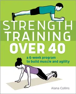 Strength Training Over 40: A 6-Week Program to Build Muscle and Agility -- Alana Collins, Paperback