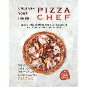 Unleash Your Inner Pizza Chef: Learn How to Make the Best Gourmet & Classic Home Style Pizzas (The Cookbook Series of the World's Most Beloved Pizzas) Paperback – April 4, 2023