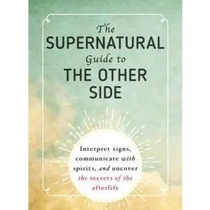 SUPERNATURAL GUIDE TO THE OTHER SIDE: INTERPRET SIGNS, COMMUNICATE WITH SPIRITS, AND UNCOVER THE SECRETS OF THE AFTERL [Tradepaper]