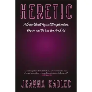 Heretic: A Queer Revolt Against Evangelicalism, Empire, and the Lies We Are Sold -- Jeanna Kadlec, Paperback
