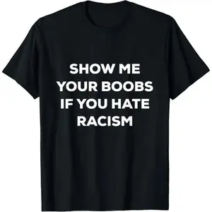 SHOW ME YOUR BOOBS IF YOU HATE RACISM FUNNY PROTEST T-Shirt