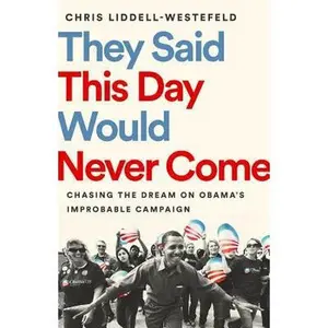 USED-They Said This Day Would Never Come: Chasing the Dream on Obama's Improbable Campaign by Liddell-Westefeld, Chris (Hardcover)