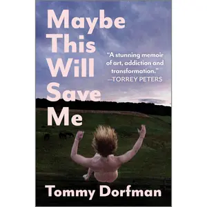 Maybe This Will Save Me: A Memoir of Art, Addiction and Transformation by Tommy Dorfman [Hardback Book]