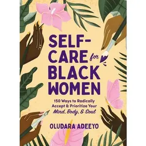 Self-Care for Black Women: 150 Ways to Radically Accept & Prioritize Your Mind, Body, & Soul -- Oludara Adeeyo, Hardcover