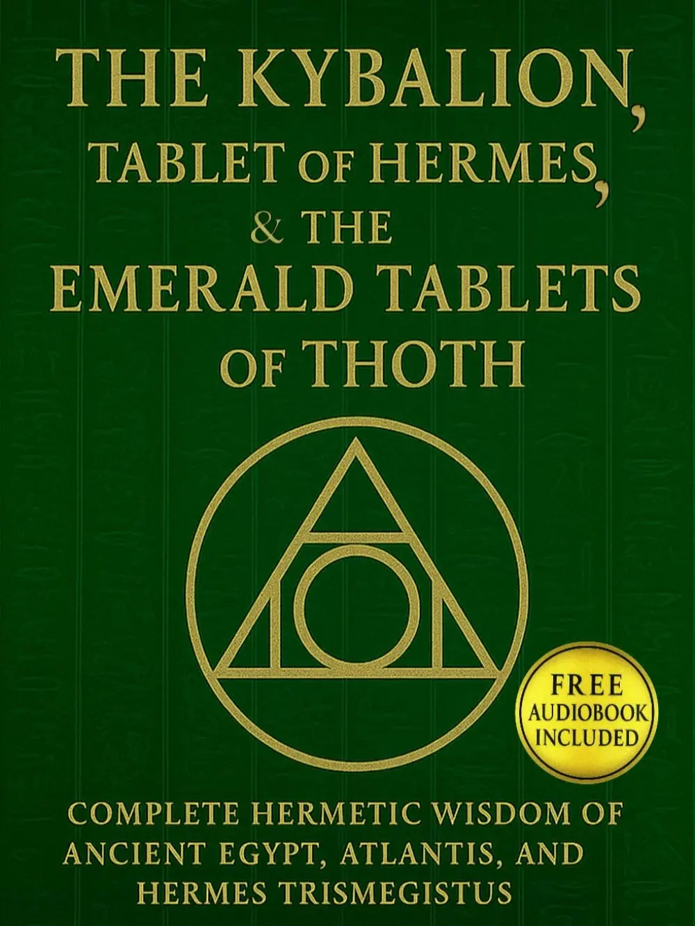 The Kybalion, The Tablet of Hermes, & The Emerald Tablets of Thoth: Complete Hermetic Wisdom of AncientEgypt, Atlantis, and Hermes Trismegistus