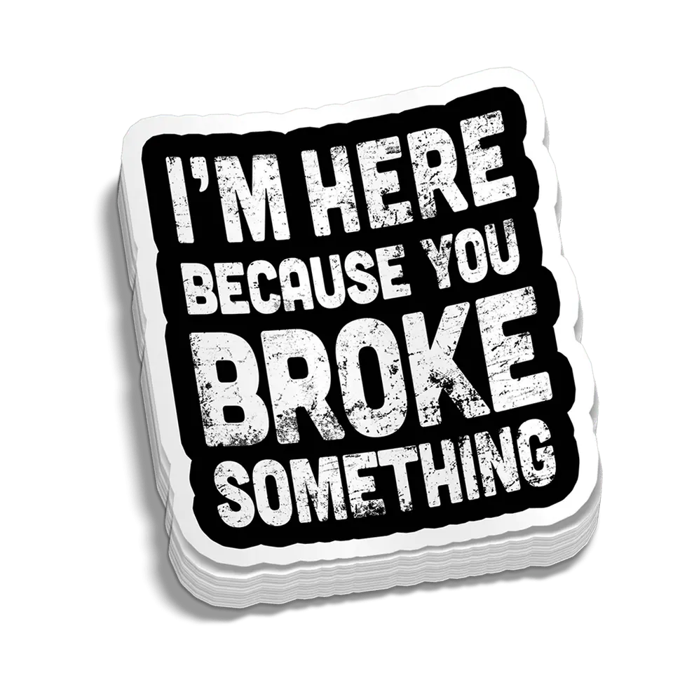I’m Here Because You Broke Something Funny Die-Cut Sticker – Mechanic and Repair Technician Humor Vinyl Decal – Gift for Handymen and Maintenance Workers | Die-Cut Sticker for Laptop Water Bottle