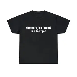The Only Job I Need Is A Foot Job Funny Meme T-Shirt, Joke Tee, Adult funny T-shirt, Gift for Woman and Man