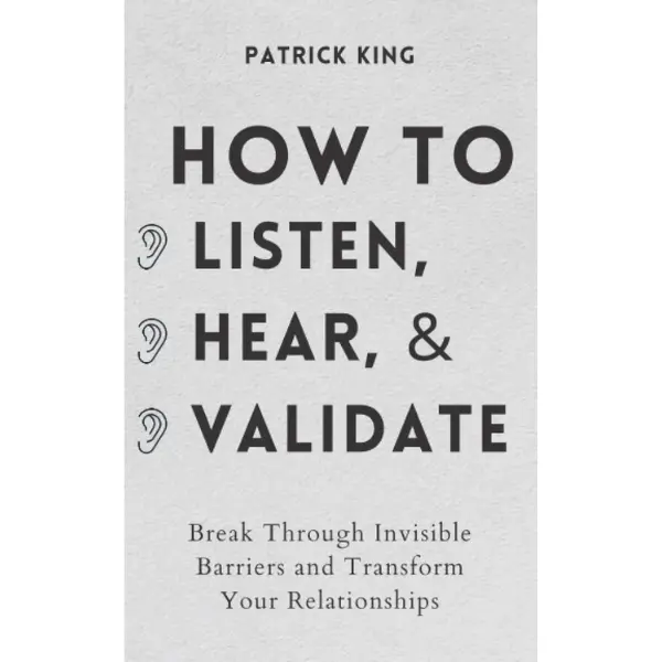 How to Listen, Hear, and Validate: Break Through Invisible Barriers to Transform Interpersonal Relationships (How to Be More Likable and Charismatic) Business & Management Book, Hearing