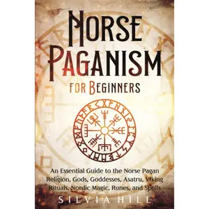 Norse Paganism for Beginners: An Essential Guide to the Norse Pagan Religion, Gods, Goddesses, Asatru, Viking Rituals, Nordic Magic, Runes