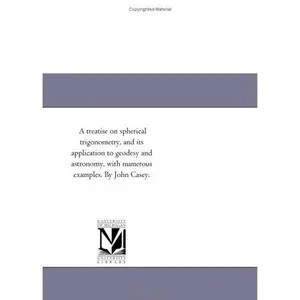 USED-A treatise on spherical trigonometry, and its application to geodesy and astronomy, with numerous examples. By John Casey. by Michigan Historical Reprint Series (Paperback)