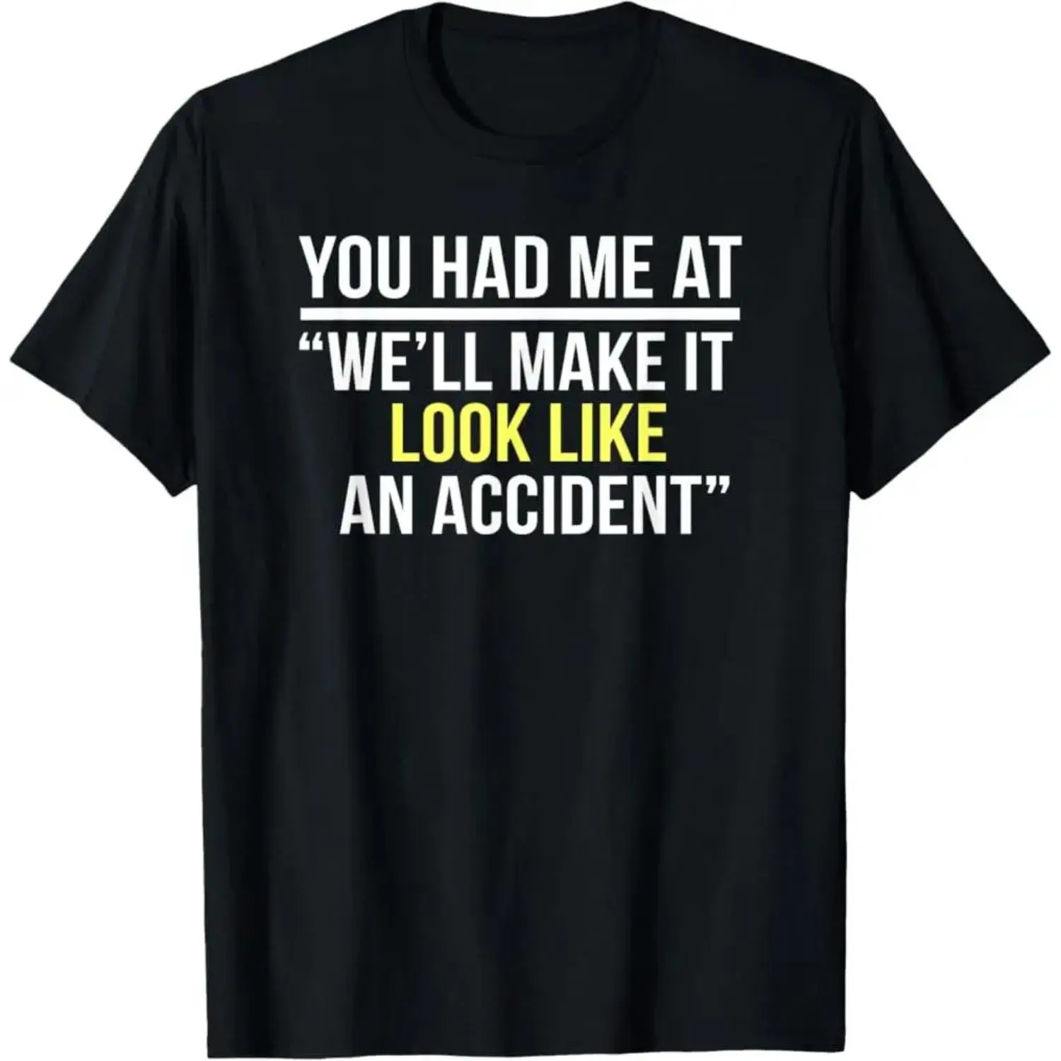 100 Percent Premium Cotton Graphic T-Shirts You Had Me At We Will Make It Look Like An Accident T-Shirt Tshirt