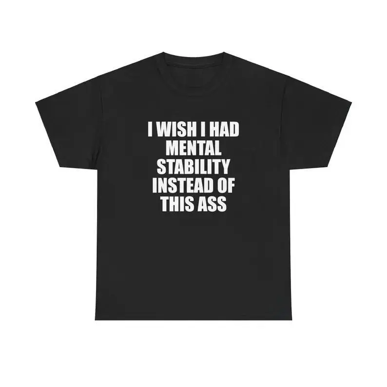 I Wish I Had Mental Stability Instead Of This Ass Unisex Tee Y2K Shirt Iconic Edgy Chaotic Sassy Cute Top Funny Party Gift Meme