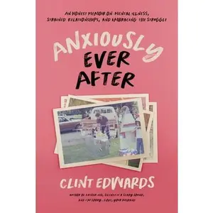 USED-Anxiously Ever After: An Honest Memoir on Mental Illness, Strained Relationships, and Embracing the Struggle by Edwards, Clint (Paperback)