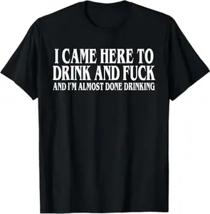 I Came Here To Drink And Fuck And Im Almost Done Drinking Tshirt, Funny Meme Tee, Y2k Parody Shirt, Ironic Gift,funny dark humor shirts for men Adult unisex T-shirt