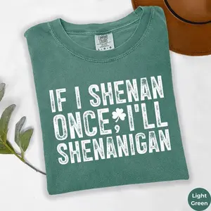 Comfort Colors® If I Shenan Once I’ll Shenanigan Shirt, Funny Irish Shirt, Sarcastic Patricks Day Shirt, Lucky Shirt, Shamrock Shirt
