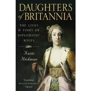 USED-Daughters of Britannia: The Lives and Times of Diplomatic Wives by Hickman, Katie (Paperback)
