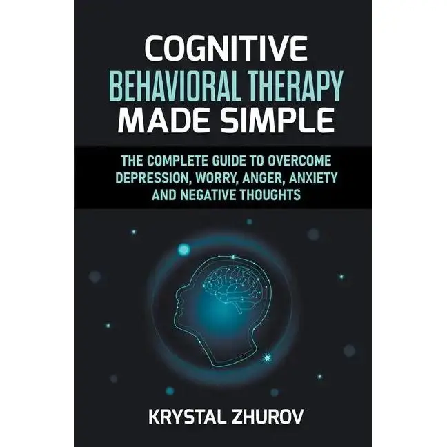 Cognitive Behavioral Therapy Made Simple: The Complete Guide to Overcome Depression, Worry, Anger, Anxiety and Negative Thoughts - Paperback