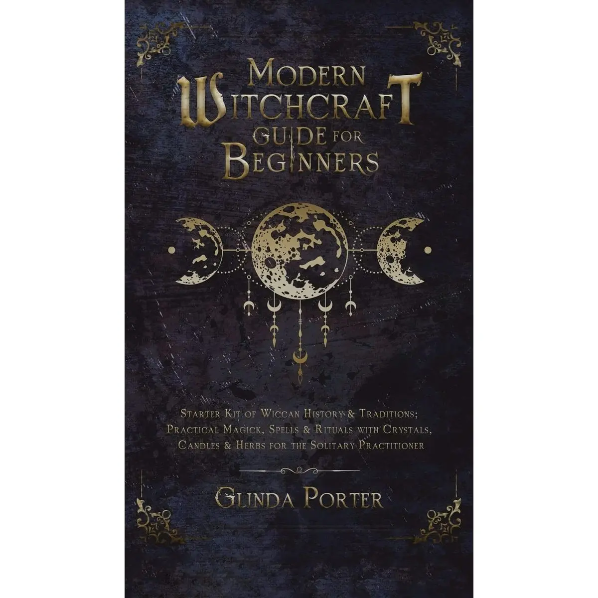 Modern Witchcraft Guide for Beginners: Starter Kit of Wiccan History & Traditions; Practical Magick, Spells & Rituals with Crystals, Candles, & Herbs for the Solitary Practitioner Hardcover – August 22, 2021