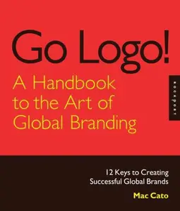 USED-Go Logo! A Handbook to the Art of Global Branding: 12 Keys to Creating Successful Global Brands by Mac Cato (Hardcover)