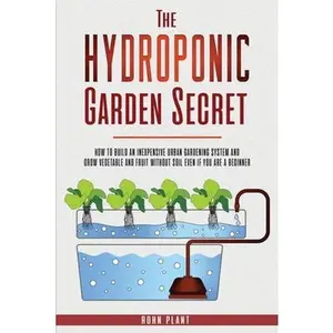 USED-The Hydroponic garden secret: How to build an inexpensive urban gardening system and grow vegetable and fruit without soil even if you are a beginne by Plant, Rohn (Paperback)