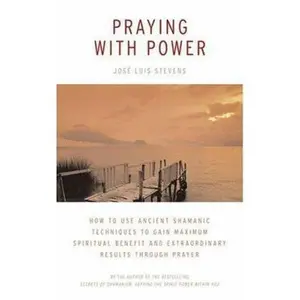 USED-Praying with Power: How to Use Ancient Shamanic Techniques to Gain Maximum Spiritual Benefit and Extraordinary Results Through Prayer by Jose Luis Stevens (Paperback)