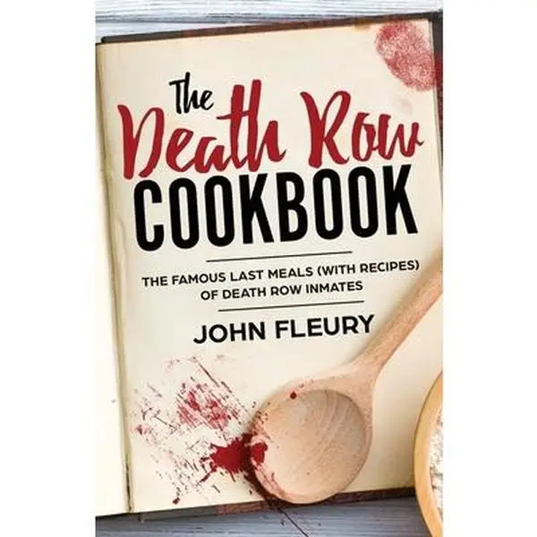 The Death Row Cookbook: The Famous Last Meals (with Recipes) of Death Row Inmates -- John Fleury - Paperback
