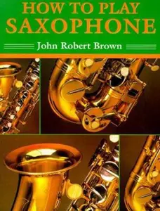 USED-How to Play Saxophone: Everything You Need to Know to Play the Saxophone by John Robert Brown (Paperback)