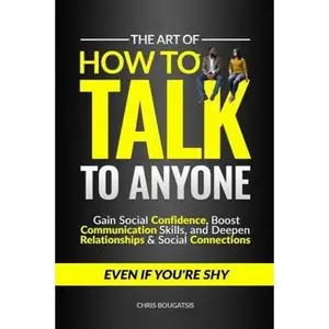 USED-The Art of How to Talk to Anyone: Gain Social Confidence, Boost Communication Skills, and Deepen Relationships & Social Connections, Even if You're Shy by Chris Bougatsis (Paperback)
