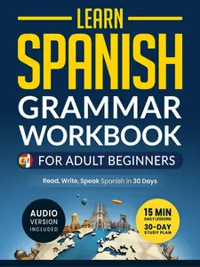 Learn Spanish: Grammar Workbook for Adult Beginners: Master Spanish in No Time with 15-Minute Daily Lessons, Practical Exercises, and Essential Grammar Rules to Live By (Easy Spanish) Paperback – February 26, 2024