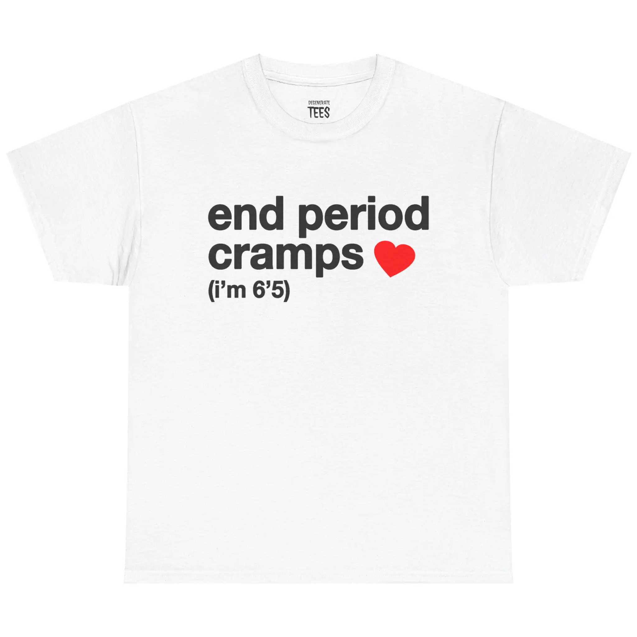 End Period Cramps I'm 6'5 Shirt – Funny Graphic Tee