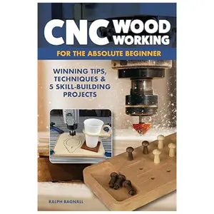 CNC Woodworking for the Absolute Beginner: Winning Tips, Techniques & 5 Skill-Building Projects (Fox Chapel Publishing) Introduction to Computer Numerical Control with Step-by-Step Photos and FAQ