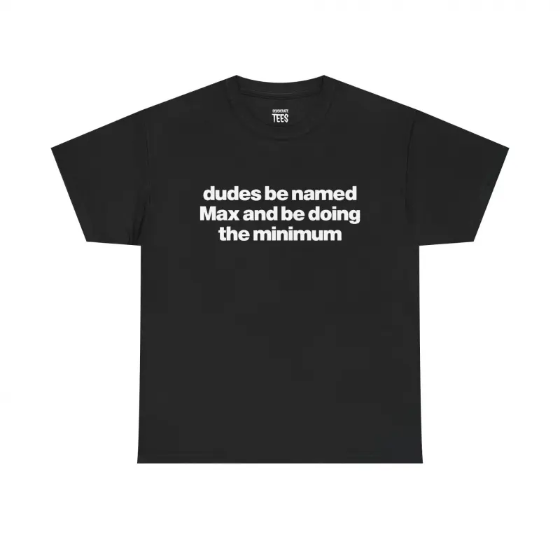 Dudes Be Named Max And Be Doing The Minimum Shirt - Funny Max T-Shirt, Unisex Cotton Tee indiana outfit black fits drip clothing