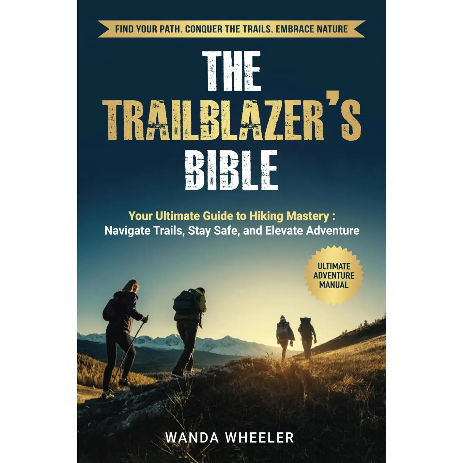 The Trailblazer's Bible: Master Hiking Trails with Expert Navigation, Safety, and Trail Tips