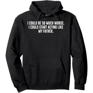 I Could Be So Much Worse I Could Start Acting Like My Father Pullover Hoodie