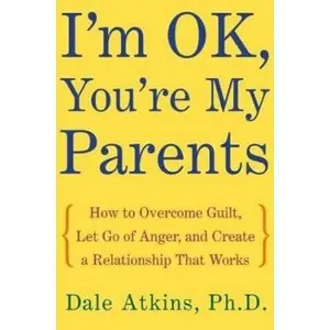 USED-I'm OK, You're My Parents: How to Overcome Guilt, Let Go of Anger, and Create a Relationship That Works by Dale Atkins (Hardcover)