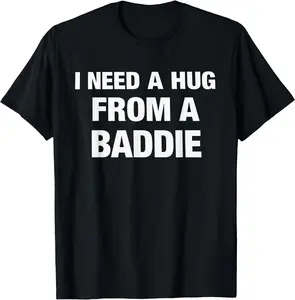 I Need A Hug from A Baddie Funny Saying Quote T-Shirt