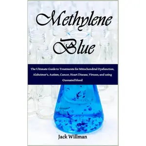 Methylene Blue: The Ultimate Guide to Treatments for Mitochondrial Dysfunction, Alzheimer's, Autism, Cancer, Heart Disease, Viruses