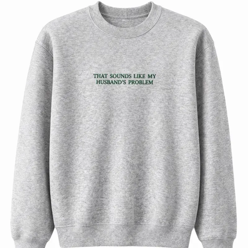 That Sounds Like My Husband's Problem Embroidered Sweatshirt for Everyday Comfort and Humor