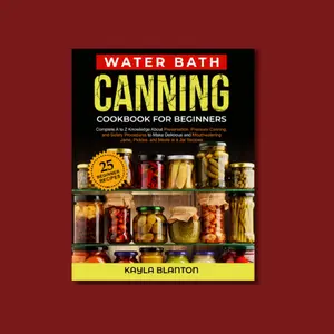 Water Bath Canning Cookbook For Beginners: Complete A to Z Knowledge About Preservation, Pressure Canning, and Safety Procedures to Make Delicious and ... Jams, Pickles, and Meals in a Jar Recipes