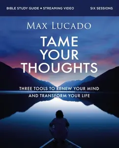 Tame Your Thoughts Bible Study Guide Plus Streaming Video: Three Tools to Renew Your Mind and Transform Your Life -- Max Lucado, Paperback