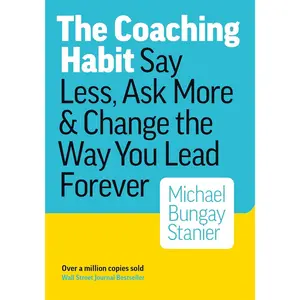 The Coaching Habit: Say Less, Ask More, and Change the Way You Lead Forever
