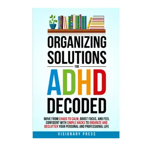 Organizing Solutions for ADHD Decoded: Move from Chaos to Calm, Boost Focus, and Feel Confident with Simple Hacks to Organize and Declutter Your Personal and Professional Life