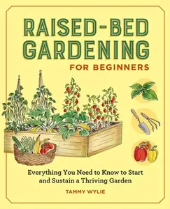 Raised-Bed Gardening for Beginners: Everything You Need to Know to Start and Sustain a Thriving Garden -- Tammy Wylie, Paperback