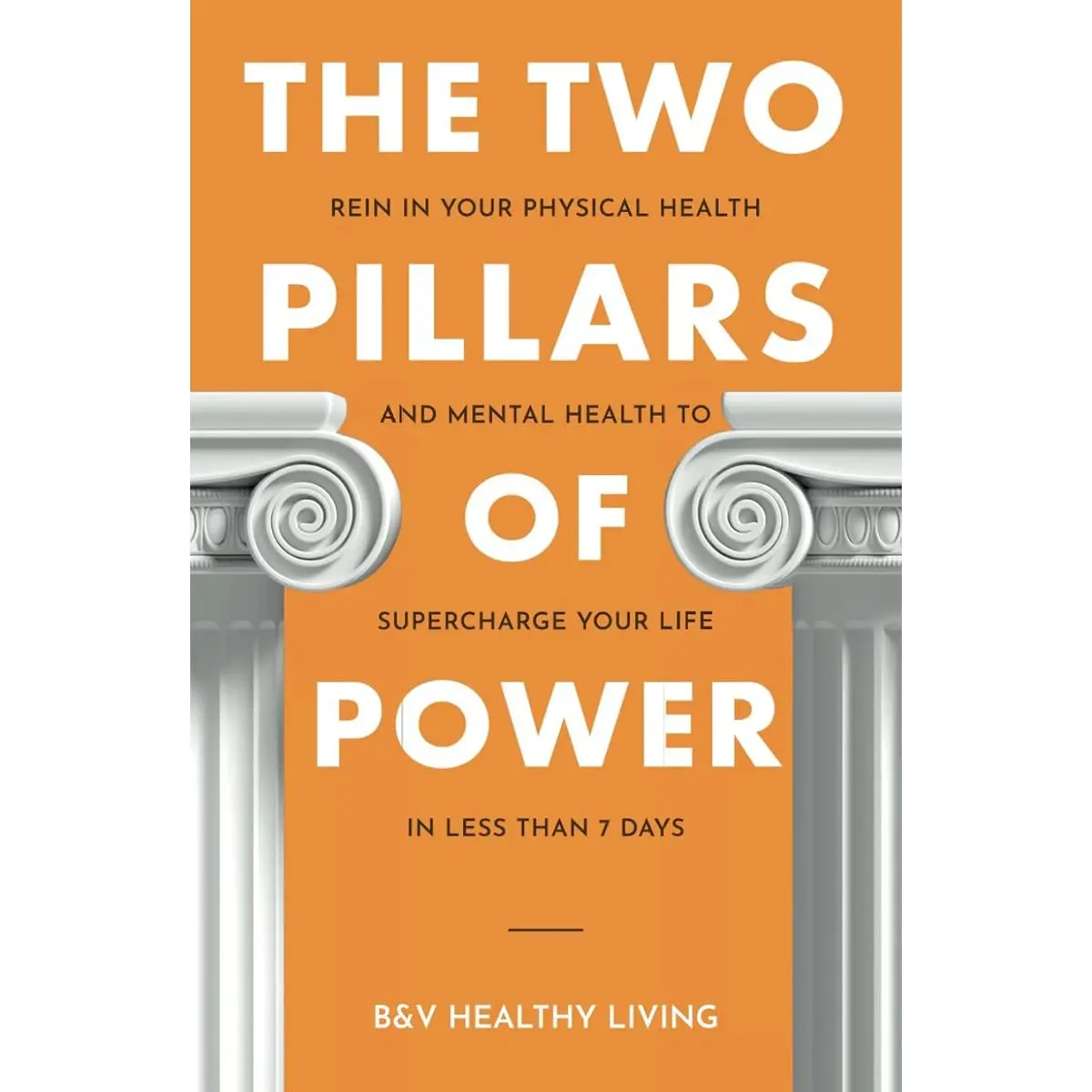 The Two Pillars of Power: Rein In Your Physical Health and Mental Health to Supercharge Your Life in Less Than 7 Days (The Two Pillars Series) Hardcover – August 28, 2023