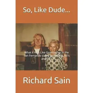 USED-So, Like Dude...: What it Was Like Growing up in the San Fernando Valley in the 50's, 60's and 70's by Sain, Richard (Paperback)