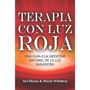 Terapia con luz roja: Una guía a la medicina natural de la luz sanadora: Red Light Therapy: Guide to Natural Healing Light Medicine
